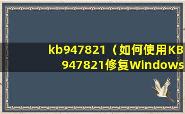 kb947821（如何使用KB947821修复Windows 7 系统错误）