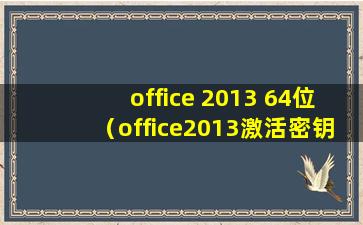 office 2013 64位（office2013激活密钥office2013永久激活码office2013专业增强版产品密钥）